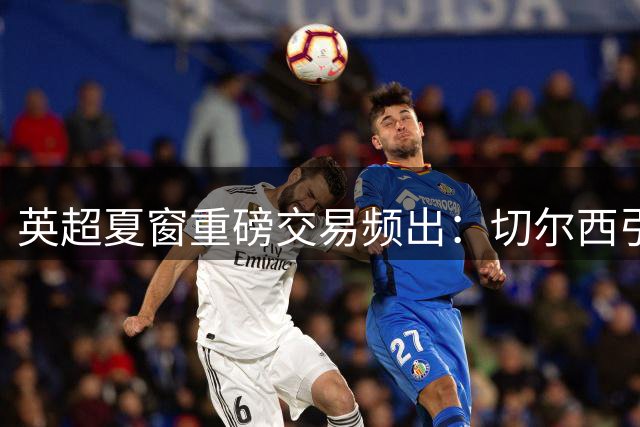 英超夏窗重磅交易频出：切尔西引援巴尔科，米兰续约莫德里奇